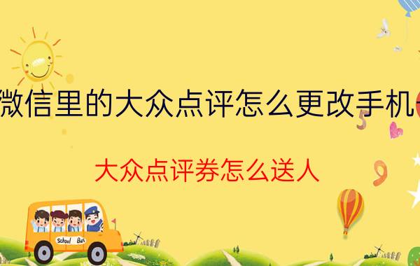 微信里的大众点评怎么更改手机号 大众点评券怎么送人？